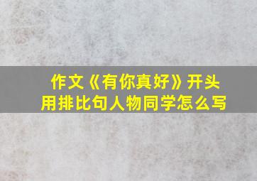 作文《有你真好》开头用排比句人物同学怎么写