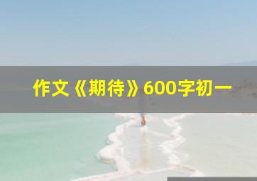 作文《期待》600字初一