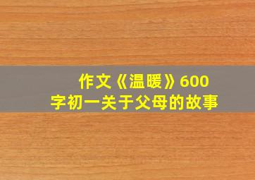 作文《温暖》600字初一关于父母的故事