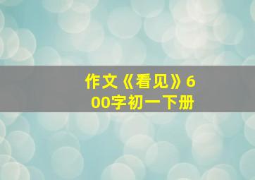 作文《看见》600字初一下册