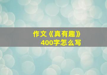 作文《真有趣》400字怎么写