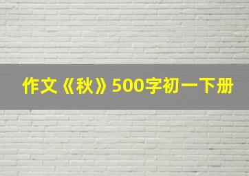 作文《秋》500字初一下册