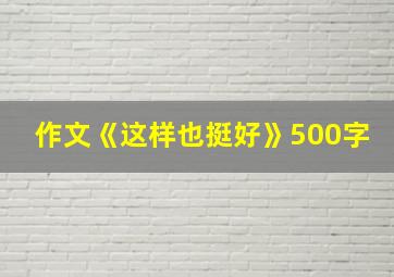 作文《这样也挺好》500字