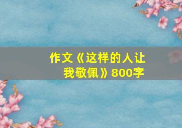 作文《这样的人让我敬佩》800字