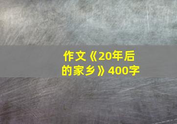 作文《20年后的家乡》400字