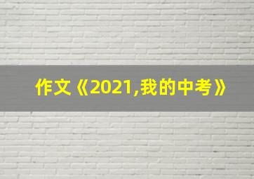 作文《2021,我的中考》