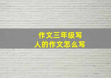 作文三年级写人的作文怎么写