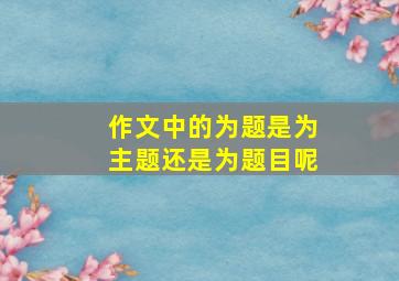 作文中的为题是为主题还是为题目呢