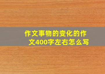 作文事物的变化的作文400字左右怎么写