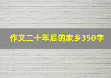 作文二十年后的家乡350字