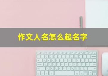 作文人名怎么起名字