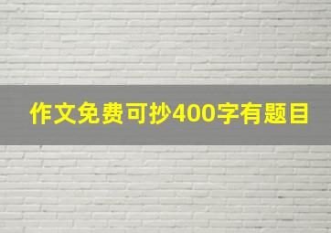 作文免费可抄400字有题目