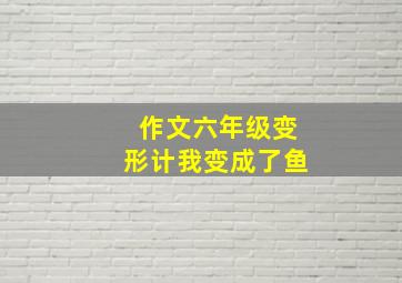 作文六年级变形计我变成了鱼