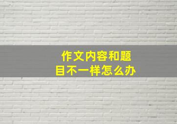 作文内容和题目不一样怎么办