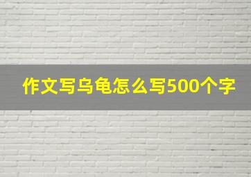 作文写乌龟怎么写500个字