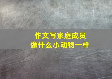 作文写家庭成员像什么小动物一样