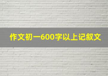 作文初一600字以上记叙文