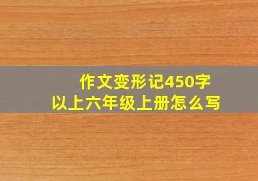 作文变形记450字以上六年级上册怎么写