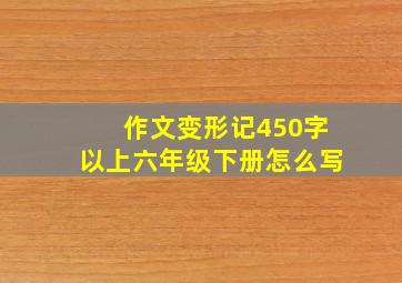 作文变形记450字以上六年级下册怎么写