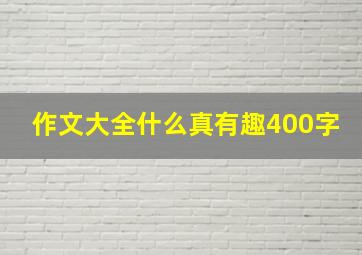 作文大全什么真有趣400字