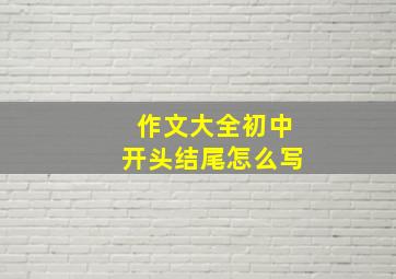 作文大全初中开头结尾怎么写