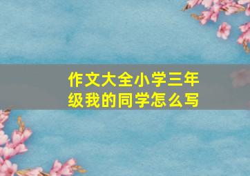 作文大全小学三年级我的同学怎么写