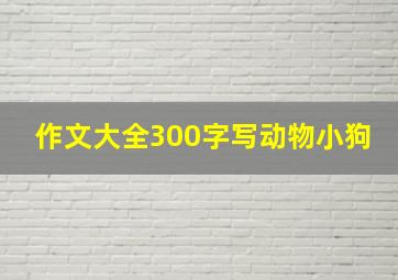 作文大全300字写动物小狗