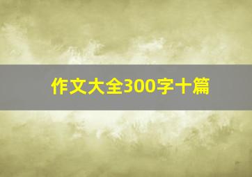 作文大全300字十篇