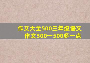 作文大全500三年级语文作文300一500多一点