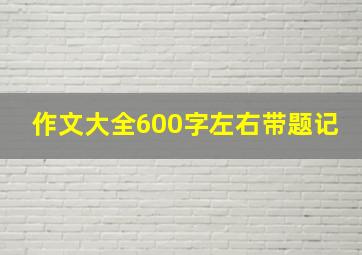 作文大全600字左右带题记