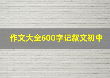 作文大全600字记叙文初中