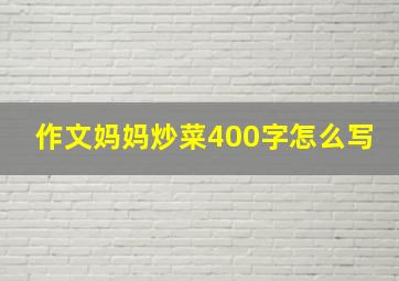 作文妈妈炒菜400字怎么写