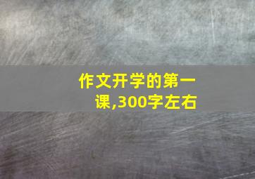 作文开学的第一课,300字左右