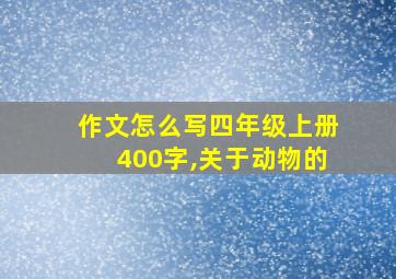 作文怎么写四年级上册400字,关于动物的