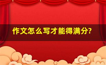 作文怎么写才能得满分?