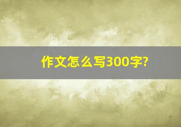 作文怎么写300字?