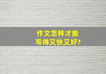 作文怎样才能写得又快又好?