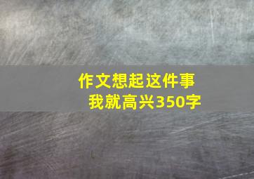 作文想起这件事我就高兴350字