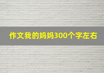 作文我的妈妈300个字左右