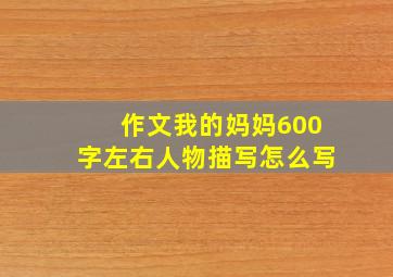 作文我的妈妈600字左右人物描写怎么写