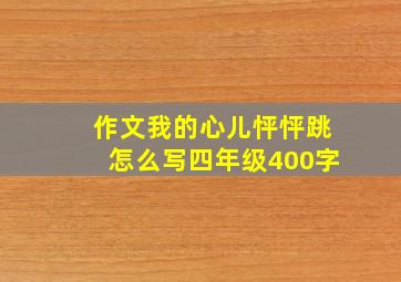 作文我的心儿怦怦跳怎么写四年级400字