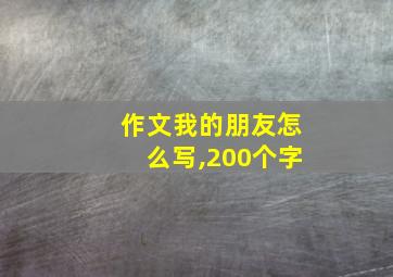 作文我的朋友怎么写,200个字