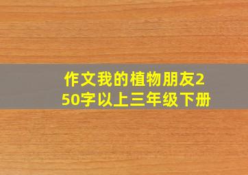 作文我的植物朋友250字以上三年级下册