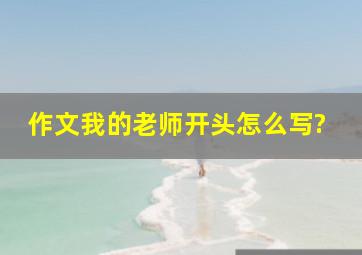 作文我的老师开头怎么写?