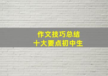 作文技巧总结十大要点初中生