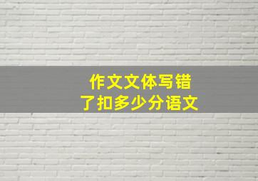 作文文体写错了扣多少分语文