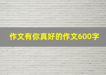 作文有你真好的作文600字