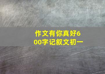 作文有你真好600字记叙文初一