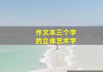 作文本三个字的立体艺术字