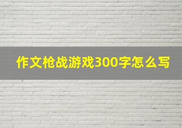 作文枪战游戏300字怎么写